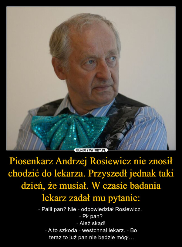 Piosenkarz Andrzej Rosiewicz nie znosił chodzić do lekarza. Przyszedł jednak taki dzień, że musiał. W czasie badania lekarz zadał mu pytanie: