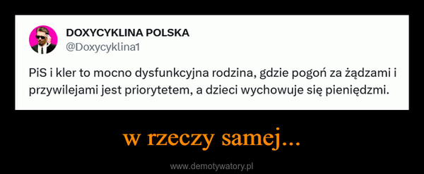 w rzeczy samej... –  DOXYCYKLINA POLSKA@Doxycyklina1PiS i kler to mocno dysfunkcyjna rodzina, gdzie pogoń za żądzami iprzywilejami jest priorytetem, a dzieci wychowuje się pieniędzmi.