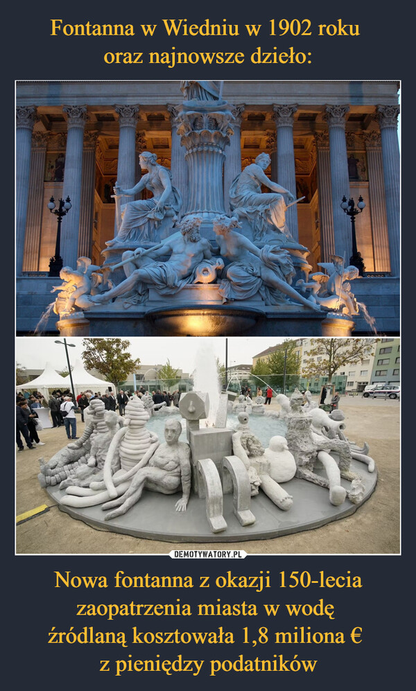 Fontanna w Wiedniu w 1902 roku 
oraz najnowsze dzieło: Nowa fontanna z okazji 150-lecia zaopatrzenia miasta w wodę 
źródlaną kosztowała 1,8 miliona € 
z pieniędzy podatników
