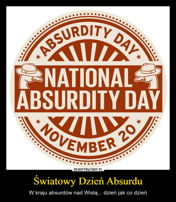 Światowy Dzień Absurdu – W kraju absurdów nad Wisłą... dzień jak co dzień ABSURDITY DAYMNATIONALABSURDITY DAYNOVEMBER 20