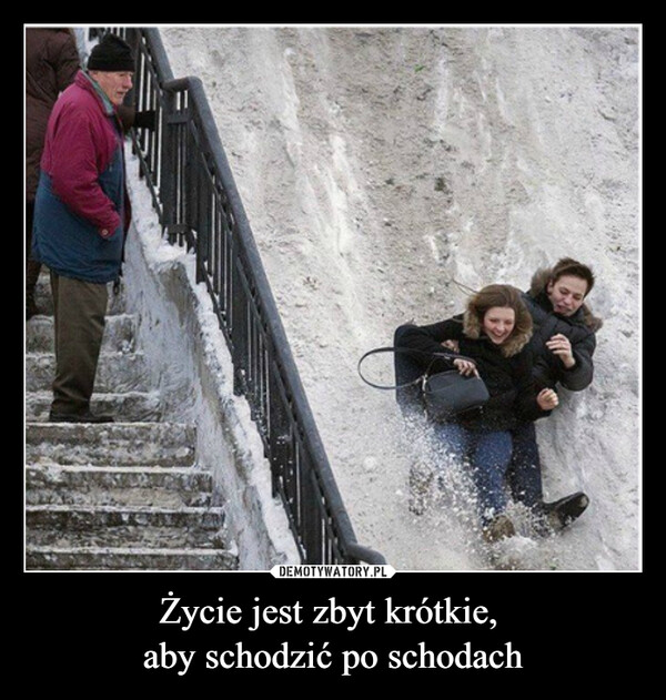Życie jest zbyt krótkie, aby schodzić po schodach –  