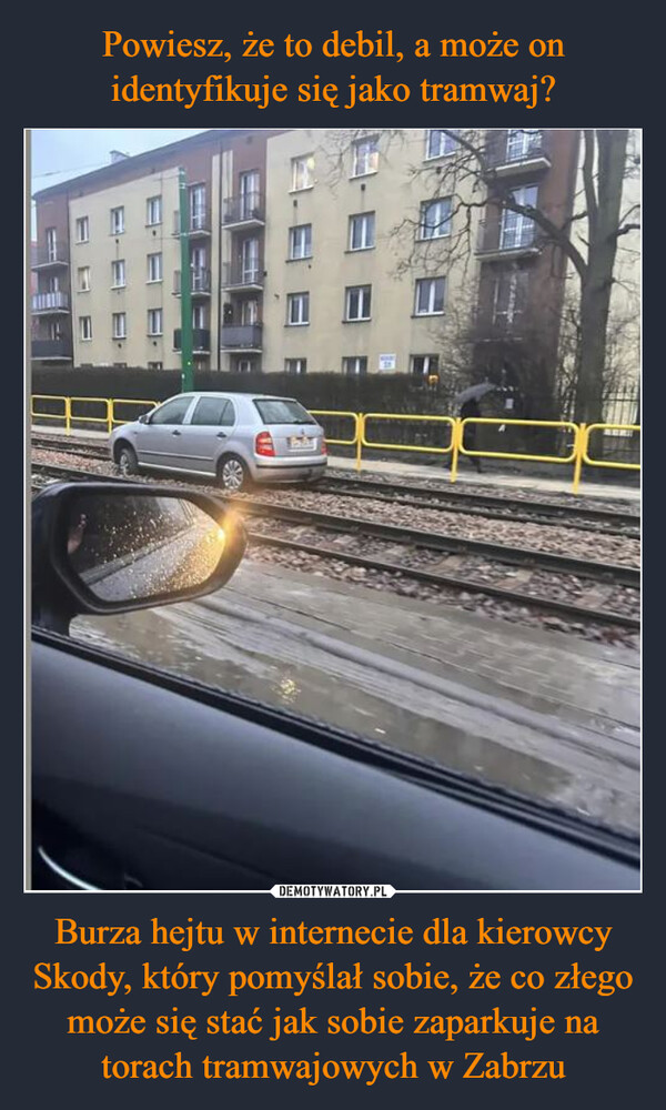 Burza hejtu w internecie dla kierowcy Skody, który pomyślał sobie, że co złego może się stać jak sobie zaparkuje na torach tramwajowych w Zabrzu –  MEME