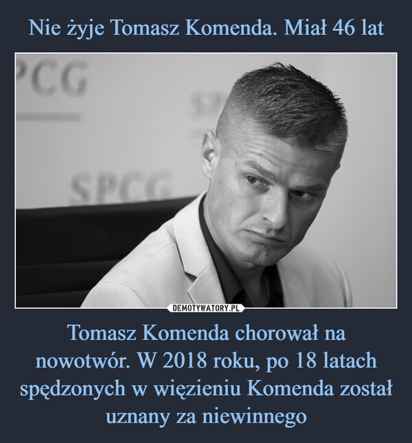 Nie żyje Tomasz Komenda. Miał 46 lat Tomasz Komenda chorował na nowotwór. W 2018 roku, po 18 latach spędzonych w więzieniu Komenda został uznany za niewinnego