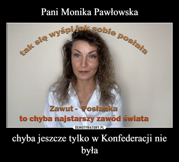 Pani Monika Pawłowska chyba jeszcze tylko w Konfederacji nie była