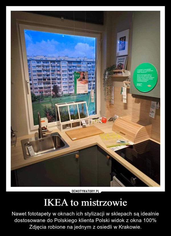 IKEA to mistrzowie – Nawet fototapety w oknach ich stylizacji w sklepach są idealnie dostosowane do Polskiego klienta Polski widok z okna 100% Zdjęcia robione na jednym z osiedli w Krakowie. Jedzenie