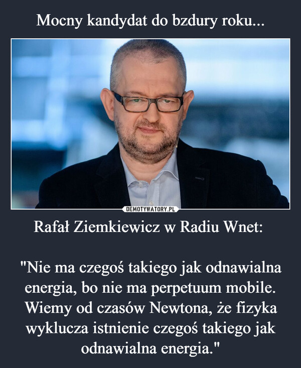 Rafał Ziemkiewicz w Radiu Wnet: "Nie ma czegoś takiego jak odnawialna energia, bo nie ma perpetuum mobile. Wiemy od czasów Newtona, że fizyka wyklucza istnienie czegoś takiego jak odnawialna energia." –  