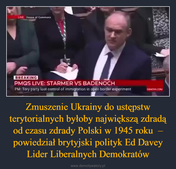 Zmuszenie Ukrainy do ustępstw terytorialnych byłoby największą zdradą od czasu zdrady Polski w 1945 roku  – powiedział brytyjski polityk Ed Davey Lider Liberalnych Demokratów –  LIVE House of CommonsBREAKINGPMQS LIVE: STARMER VS BADENOCHPM: Tory party lost control of immigration in open border experimentGENEWS.COM