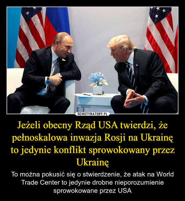 Jeżeli obecny Rząd USA twierdzi, że pełnoskalowa inwazja Rosji na Ukrainę to jedynie konflikt sprowokowany przez Ukrainę – To można pokusić się o stwierdzenie, że atak na World Trade Center to jedynie drobne nieporozumienie sprowokowane przez USA 