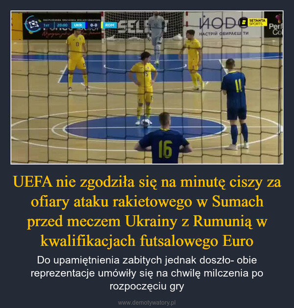 UEFA nie zgodziła się na minutę ciszy za ofiary ataku rakietowego w Sumach przed meczem Ukrainy z Rumunią w kwalifikacjach futsalowego Euro – Do upamiętnienia zabitych jednak doszło- obie reprezentacje umówiły się na chwilę milczenia po rozpoczęciu gry 包1ST20:00 UKR0-0ROMSELF16ИODOНАСТРІЙ ОБИРАЄШ ТИSETANTASPORTSPerfCol