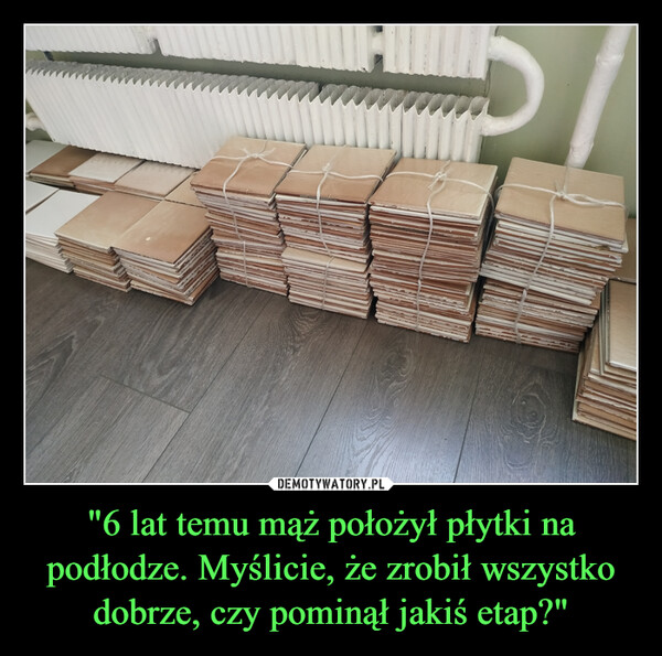 "6 lat temu mąż położył płytki na podłodze. Myślicie, że zrobił wszystko dobrze, czy pominął jakiś etap?" –  